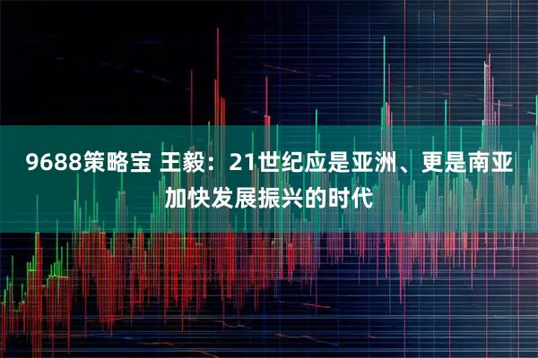 9688策略宝 王毅：21世纪应是亚洲、更是南亚加快发展振兴的时代