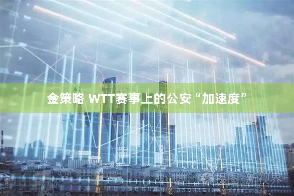 金策略 WTT赛事上的公安“加速度”