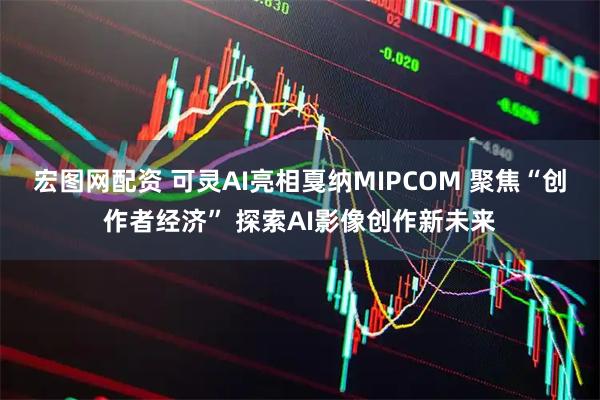 宏图网配资 可灵AI亮相戛纳MIPCOM 聚焦“创作者经济” 探索AI影像创作新未来