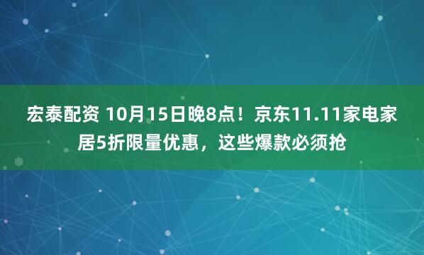 宏泰配资 10月15日晚8点！京东11.11家电家居5折限量优惠，这些爆款必须抢