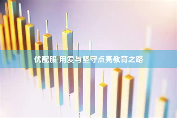 优配股 用爱与坚守点亮教育之路